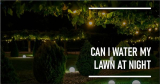 Can I Water My Lawn At Night?